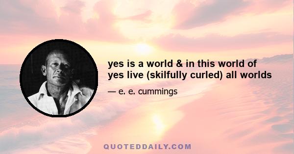 yes is a world & in this world of yes live (skilfully curled) all worlds