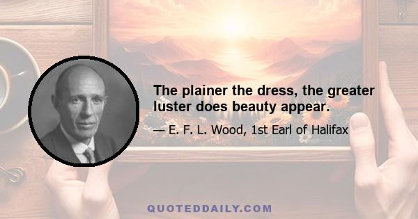 The plainer the dress, the greater luster does beauty appear.