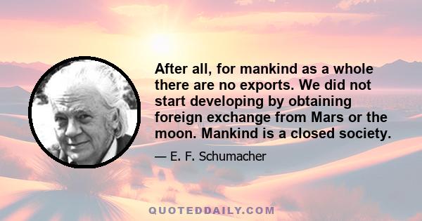 After all, for mankind as a whole there are no exports. We did not start developing by obtaining foreign exchange from Mars or the moon. Mankind is a closed society.