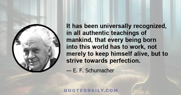 It has been universally recognized, in all authentic teachings of mankind, that every being born into this world has to work, not merely to keep himself alive, but to strive towards perfection.