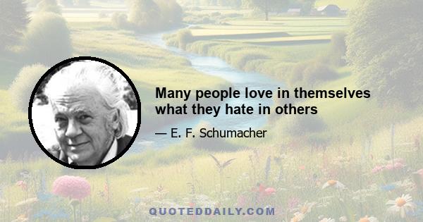 Many people love in themselves what they hate in others