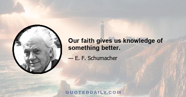 Our faith gives us knowledge of something better.