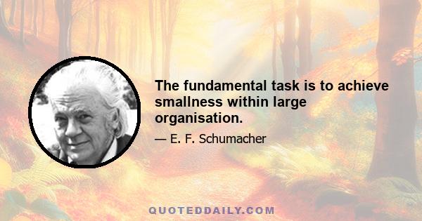 The fundamental task is to achieve smallness within large organisation.