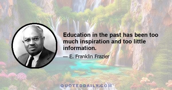 Education in the past has been too much inspiration and too little information.