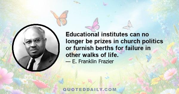 Educational institutes can no longer be prizes in church politics or furnish berths for failure in other walks of life.