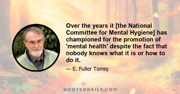 Over the years it [the National Committee for Mental Hygiene] has championed for the promotion of 'mental health' despite the fact that nobody knows what it is or how to do it.