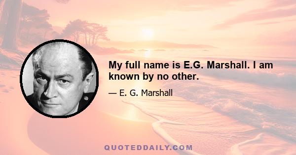 My full name is E.G. Marshall. I am known by no other.