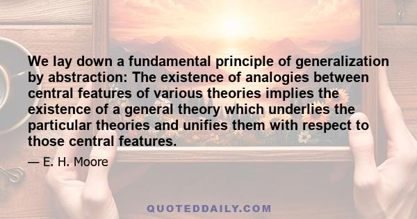 We lay down a fundamental principle of generalization by abstraction: The existence of analogies between central features of various theories implies the existence of a general theory which underlies the particular