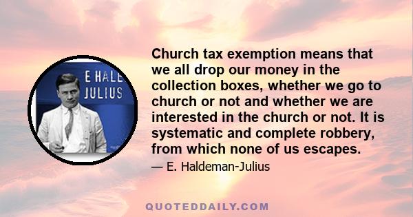 Church tax exemption means that we all drop our money in the collection boxes, whether we go to church or not and whether we are interested in the church or not. It is systematic and complete robbery, from which none of 