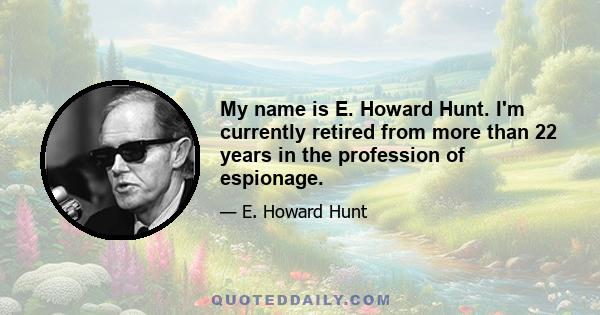 My name is E. Howard Hunt. I'm currently retired from more than 22 years in the profession of espionage.