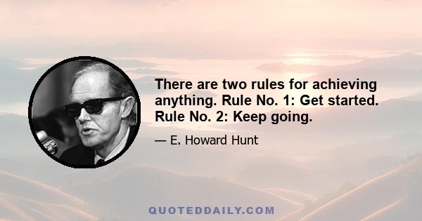 There are two rules for achieving anything. Rule No. 1: Get started. Rule No. 2: Keep going.