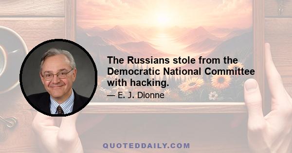 The Russians stole from the Democratic National Committee with hacking.