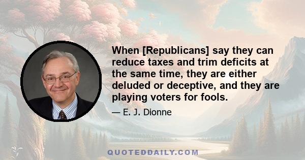 When [Republicans] say they can reduce taxes and trim deficits at the same time, they are either deluded or deceptive, and they are playing voters for fools.