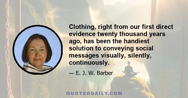 Clothing, right from our first direct evidence twenty thousand years ago, has been the handiest solution to conveying social messages visually, silently, continuously.