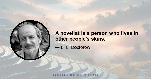 A novelist is a person who lives in other people's skins.