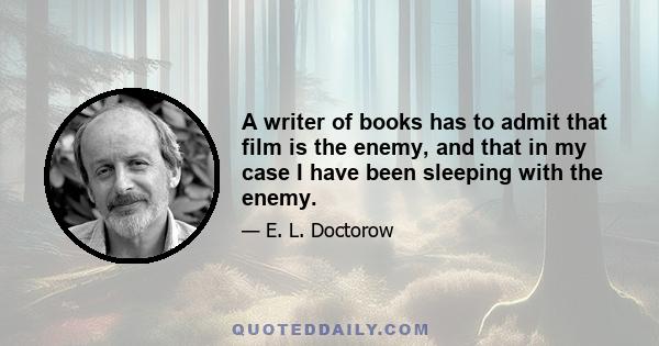 A writer of books has to admit that film is the enemy, and that in my case I have been sleeping with the enemy.