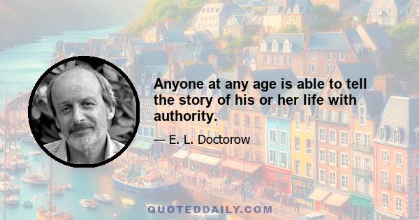 Anyone at any age is able to tell the story of his or her life with authority.