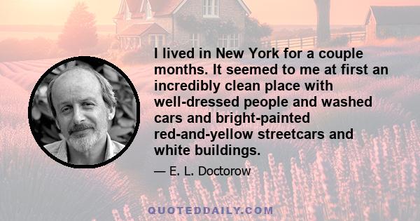 I lived in New York for a couple months. It seemed to me at first an incredibly clean place with well-dressed people and washed cars and bright-painted red-and-yellow streetcars and white buildings.