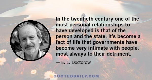 In the twentieth century one of the most personal relationships to have developed is that of the person and the state. It's become a fact of life that governments have become very intimate with people, most always to