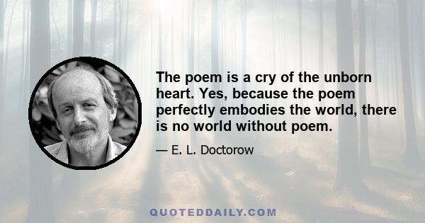 The poem is a cry of the unborn heart. Yes, because the poem perfectly embodies the world, there is no world without poem.