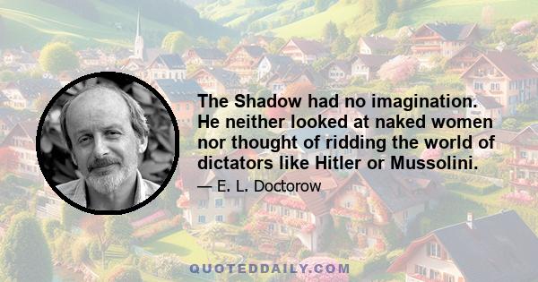 The Shadow had no imagination. He neither looked at naked women nor thought of ridding the world of dictators like Hitler or Mussolini.