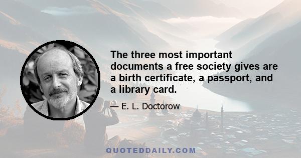 The three most important documents a free society gives are a birth certificate, a passport, and a library card.