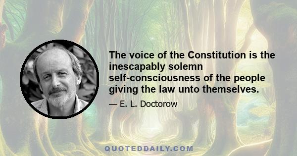 The voice of the Constitution is the inescapably solemn self-consciousness of the people giving the law unto themselves.