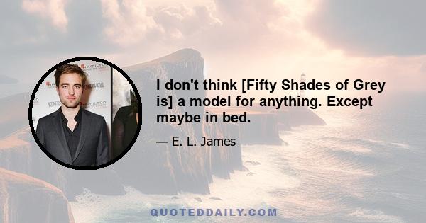 I don't think [Fifty Shades of Grey is] a model for anything. Except maybe in bed.