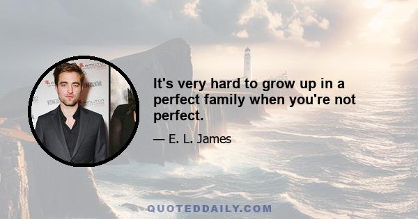 It's very hard to grow up in a perfect family when you're not perfect.