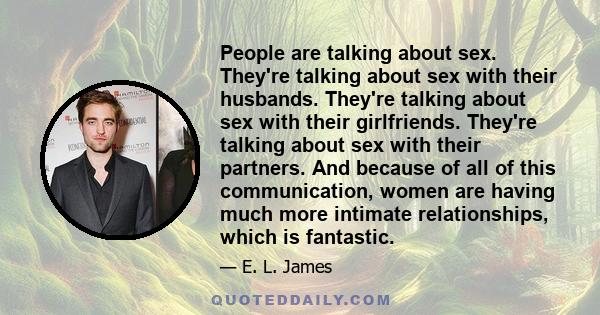 People are talking about sex. They're talking about sex with their husbands. They're talking about sex with their girlfriends. They're talking about sex with their partners. And because of all of this communication,