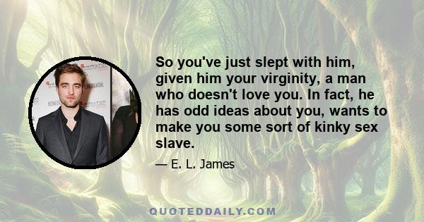 So you've just slept with him, given him your virginity, a man who doesn't love you. In fact, he has odd ideas about you, wants to make you some sort of kinky sex slave.