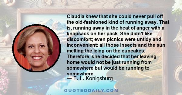 Claudia knew that she could never pull off the old-fashioned kind of running away. That is, running away in the heat of anger with a knapsack on her pack. She didn't like discomfort; even picnics were untidy and