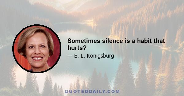 Sometimes silence is a habit that hurts?