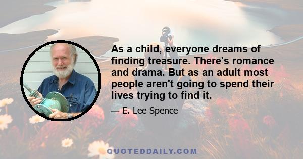 As a child, everyone dreams of finding treasure. There's romance and drama. But as an adult most people aren't going to spend their lives trying to find it.