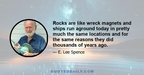 Rocks are like wreck magnets and ships run aground today in pretty much the same locations and for the same reasons they did thousands of years ago.