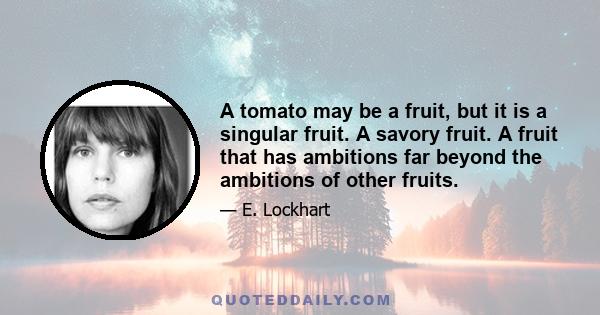 A tomato may be a fruit, but it is a singular fruit. A savory fruit. A fruit that has ambitions far beyond the ambitions of other fruits.