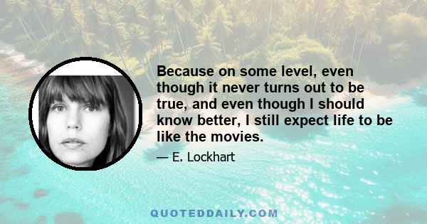 Because on some level, even though it never turns out to be true, and even though I should know better, I still expect life to be like the movies.