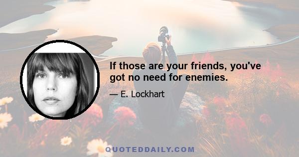 If those are your friends, you've got no need for enemies.