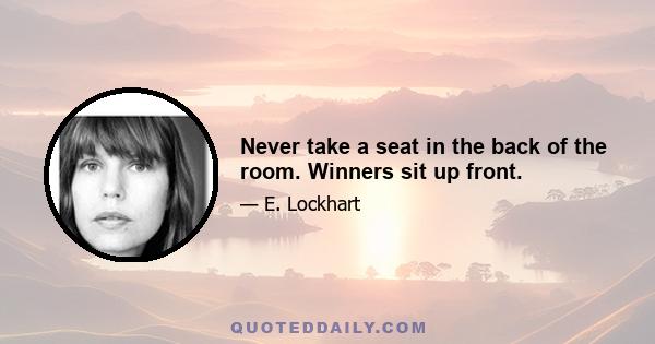 Never take a seat in the back of the room. Winners sit up front.