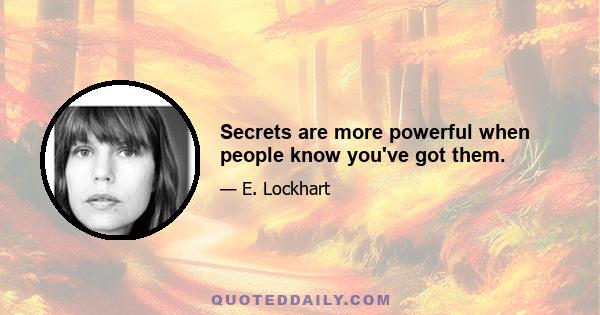 Secrets are more powerful when people know you've got them.