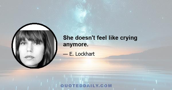 She doesn't feel like crying anymore.