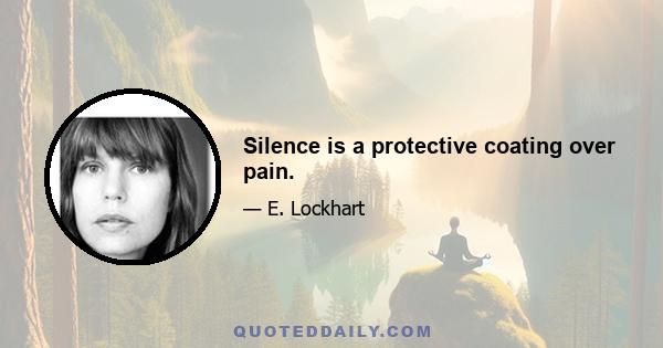 Silence is a protective coating over pain.