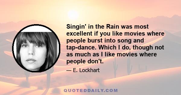 Singin' in the Rain was most excellent if you like movies where people burst into song and tap-dance. Which I do, though not as much as I like movies where people don't.