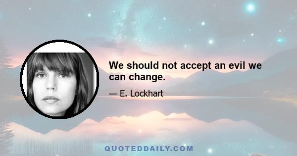 We should not accept an evil we can change.