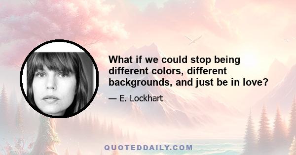 What if we could stop being different colors, different backgrounds, and just be in love?