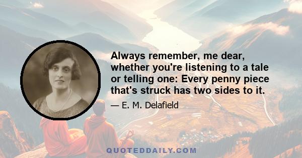 Always remember, me dear, whether you're listening to a tale or telling one: Every penny piece that's struck has two sides to it.