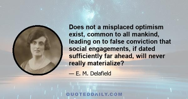 Does not a misplaced optimism exist, common to all mankind, leading on to false conviction that social engagements, if dated sufficiently far ahead, will never really materialize?