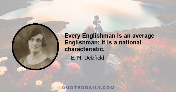 Every Englishman is an average Englishman: it is a national characteristic.