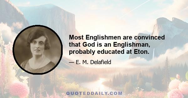 Most Englishmen are convinced that God is an Englishman, probably educated at Eton.