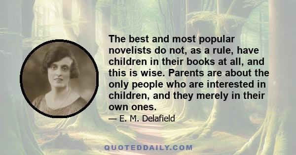 The best and most popular novelists do not, as a rule, have children in their books at all, and this is wise. Parents are about the only people who are interested in children, and they merely in their own ones.